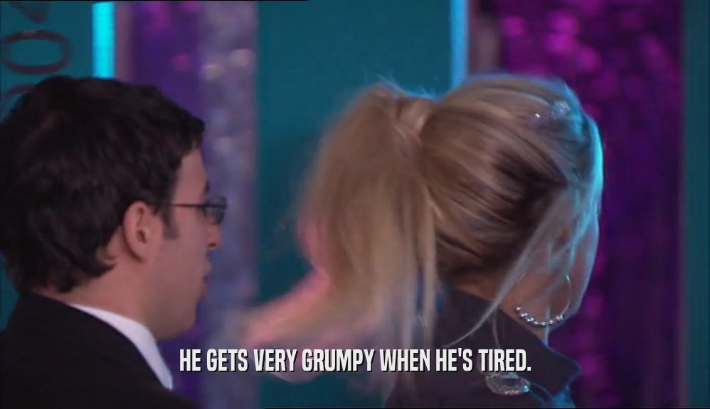 HE GETS VERY GRUMPY WHEN HE'S TIRED.  