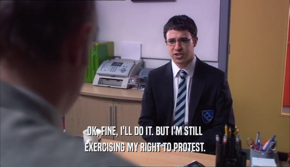 OK, FINE, I'LL DO IT. BUT I'M STILL EXERCISING MY RIGHT TO PROTEST. 