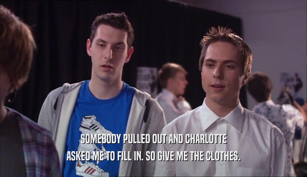 SOMEBODY PULLED OUT AND CHARLOTTE ASKED ME TO FILL IN. SO GIVE ME THE CLOTHES. 