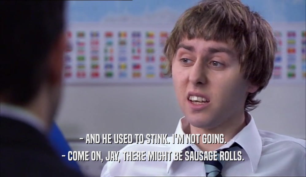 - AND HE USED TO STINK. I'M NOT GOING. - COME ON, JAY, THERE MIGHT BE SAUSAGE ROLLS. 