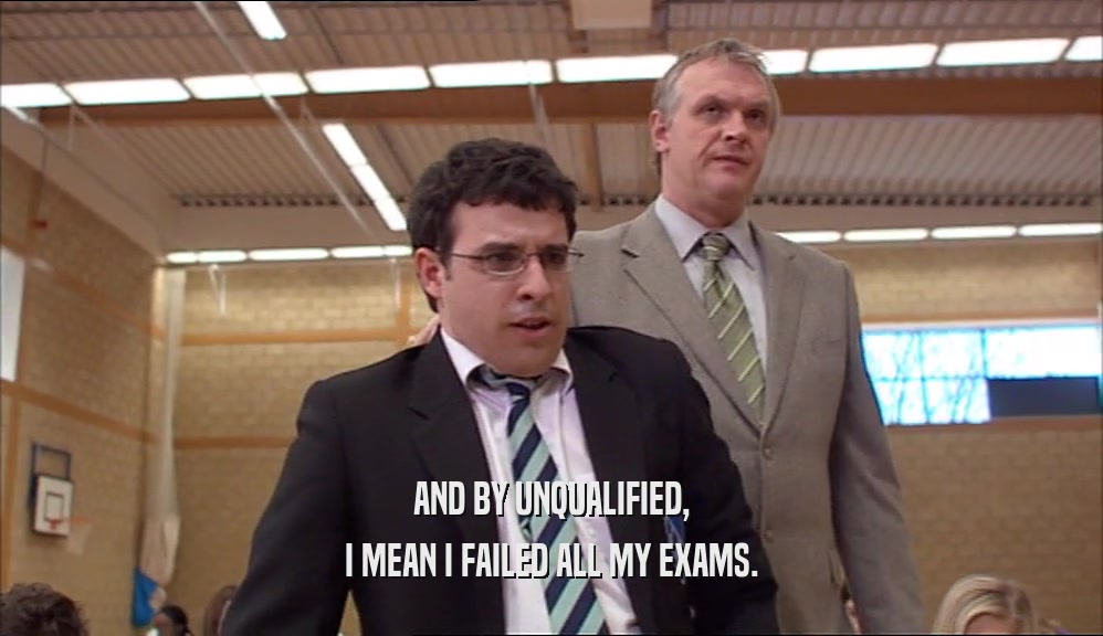AND BY UNQUALIFIED, I MEAN I FAILED ALL MY EXAMS. 