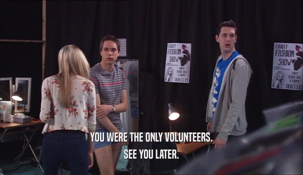 YOU WERE THE ONLY VOLUNTEERS. SEE YOU LATER. 
