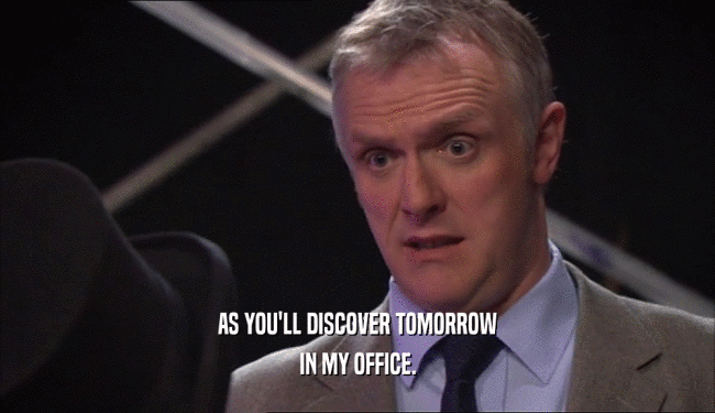 AS YOU'LL DISCOVER TOMORROW IN MY OFFICE. 