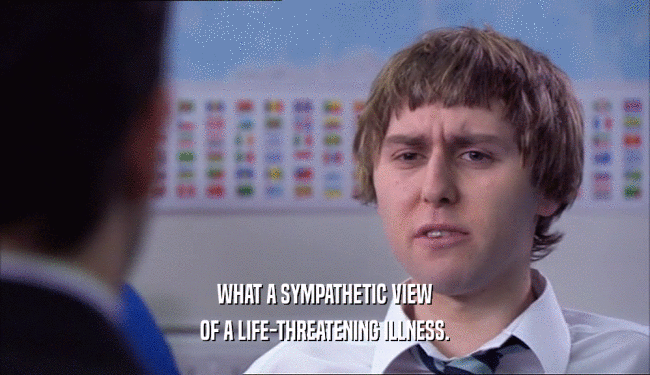 WHAT A SYMPATHETIC VIEW OF A LIFE-THREATENING ILLNESS. 