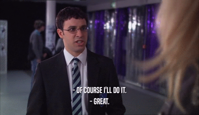 - OF COURSE I'LL DO IT. - GREAT. 