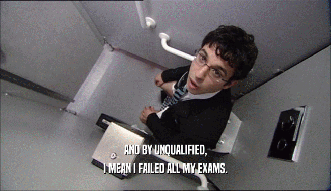 AND BY UNQUALIFIED, I MEAN I FAILED ALL MY EXAMS. 