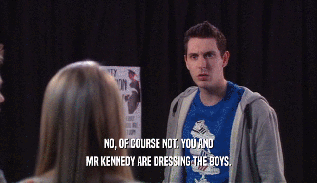 NO, OF COURSE NOT. YOU AND
 MR KENNEDY ARE DRESSING THE BOYS.
 