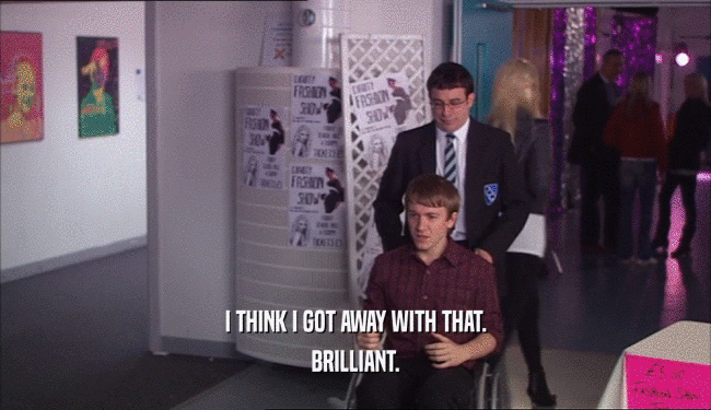 I THINK I GOT AWAY WITH THAT. BRILLIANT. 