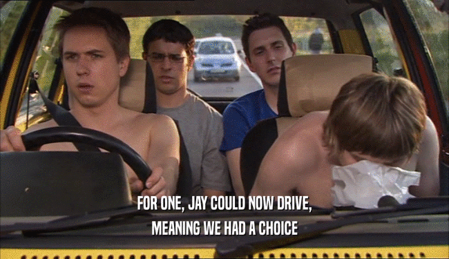 FOR ONE, JAY COULD NOW DRIVE, MEANING WE HAD A CHOICE 