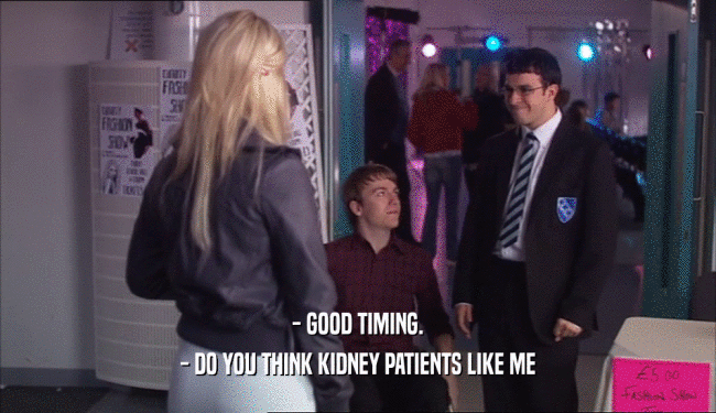 - GOOD TIMING. - DO YOU THINK KIDNEY PATIENTS LIKE ME 