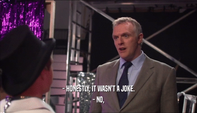- HONESTLY, IT WASN'T A JOKE. - NO, 