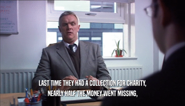 LAST TIME THEY HAD A COLLECTION FOR CHARITY, NEARLY HALF THE MONEY WENT MISSING, 