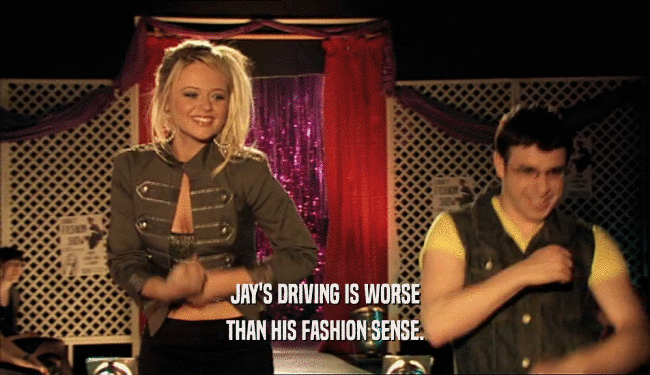 JAY'S DRIVING IS WORSE THAN HIS FASHION SENSE. 