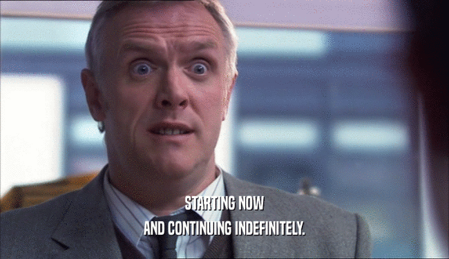 STARTING NOW AND CONTINUING INDEFINITELY. 