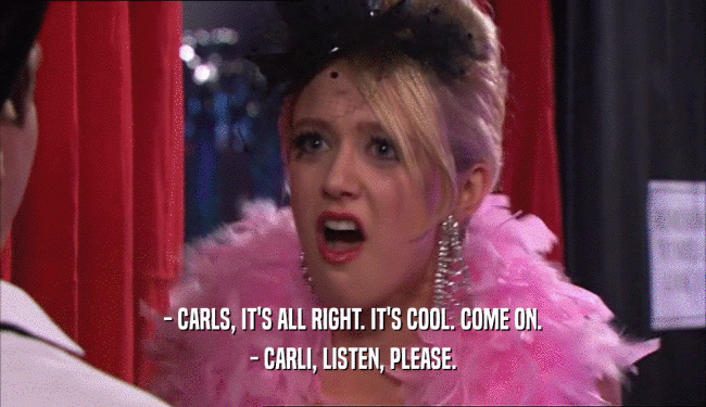 - CARLS, IT'S ALL RIGHT. IT'S COOL. COME ON. - CARLI, LISTEN, PLEASE. 