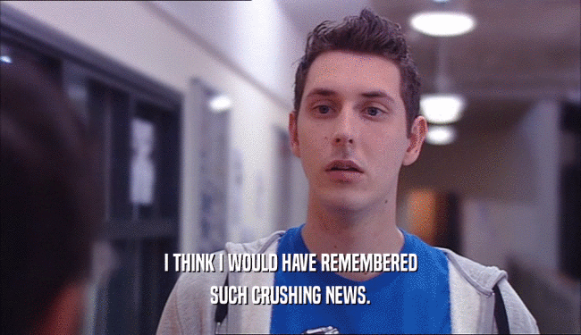 I THINK I WOULD HAVE REMEMBERED SUCH CRUSHING NEWS. 