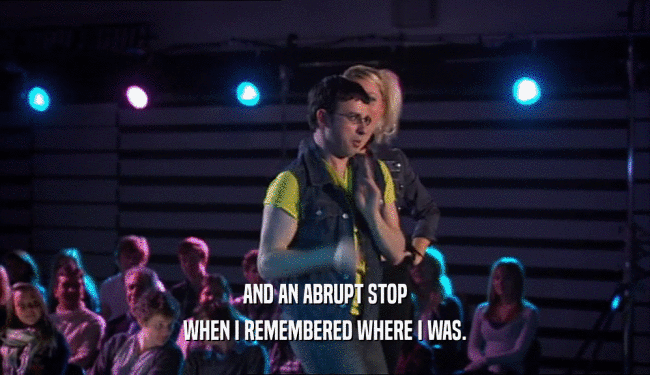 AND AN ABRUPT STOP WHEN I REMEMBERED WHERE I WAS. 