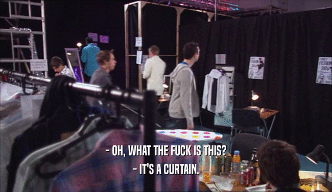 - OH, WHAT THE FUCK IS THIS? - IT'S A CURTAIN. 