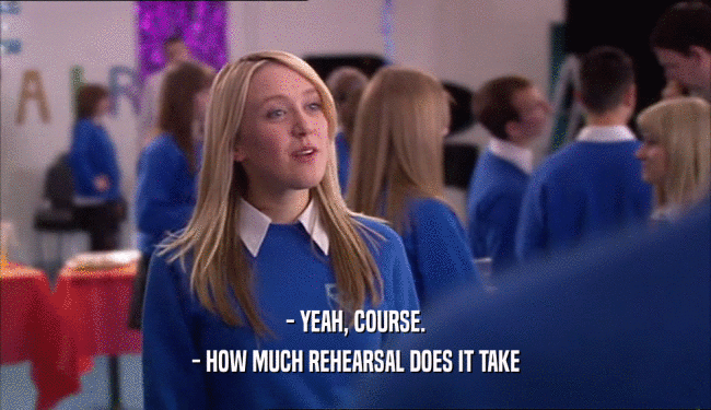 - YEAH, COURSE. - HOW MUCH REHEARSAL DOES IT TAKE 