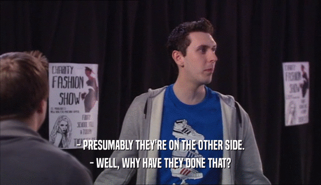 - PRESUMABLY THEY'RE ON THE OTHER SIDE. - WELL, WHY HAVE THEY DONE THAT? 