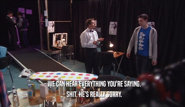 - WE CAN HEAR EVERYTHING YOU'RE SAYING. - SHIT. HE'S REALLY SORRY. 