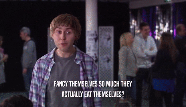 FANCY THEMSELVES SO MUCH THEY ACTUALLY EAT THEMSELVES? 