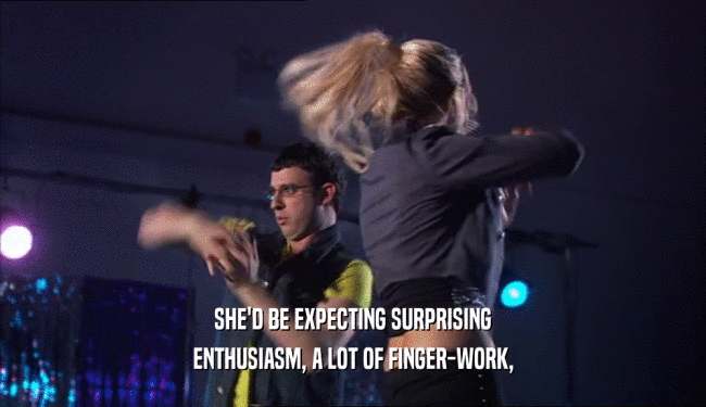 SHE'D BE EXPECTING SURPRISING ENTHUSIASM, A LOT OF FINGER-WORK, 