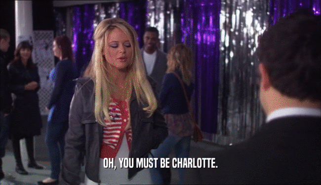 OH, YOU MUST BE CHARLOTTE.
  