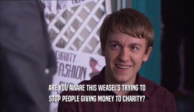 ARE YOU AWARE THIS WEASEL'S TRYING TO
 STOP PEOPLE GIVING MONEY TO CHARITY?
 