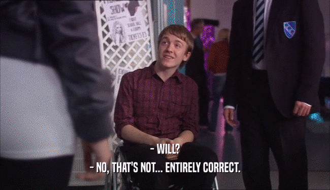 - WILL?
 - NO, THAT'S NOT... ENTIRELY CORRECT.
 