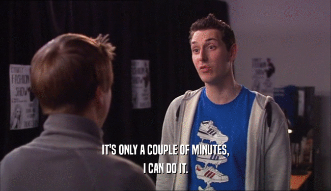 IT'S ONLY A COUPLE OF MINUTES, I CAN DO IT. 