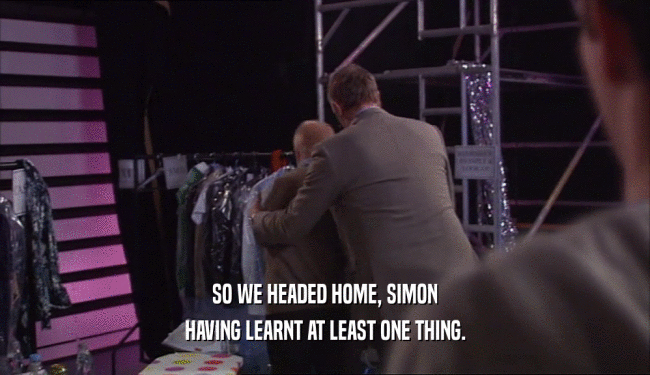 SO WE HEADED HOME, SIMON HAVING LEARNT AT LEAST ONE THING. 