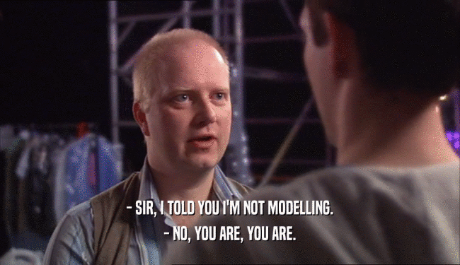- SIR, I TOLD YOU I'M NOT MODELLING. - NO, YOU ARE, YOU ARE. 