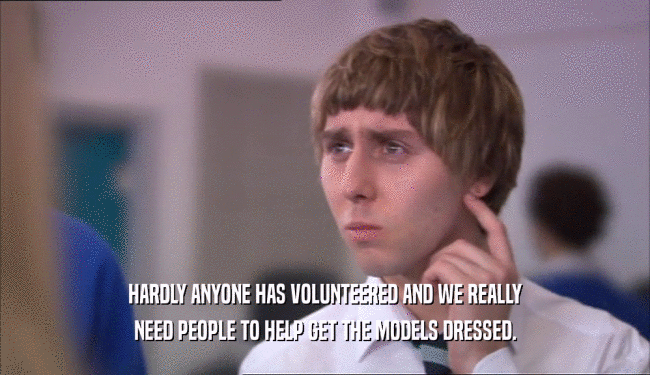 HARDLY ANYONE HAS VOLUNTEERED AND WE REALLY NEED PEOPLE TO HELP GET THE MODELS DRESSED. 
