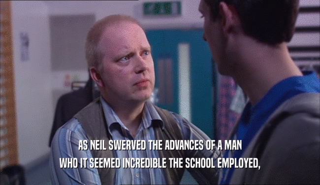 AS NEIL SWERVED THE ADVANCES OF A MAN WHO IT SEEMED INCREDIBLE THE SCHOOL EMPLOYED, 