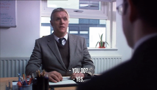 - YOU DO?
 - YES.
 
