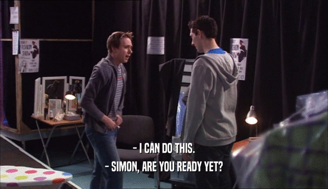 - I CAN DO THIS. - SIMON, ARE YOU READY YET? 