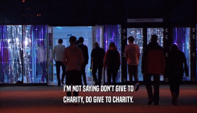 I'M NOT SAYING DON'T GIVE TO
 CHARITY, DO GIVE TO CHARITY.
 