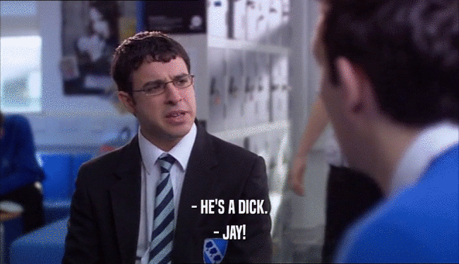 - HE'S A DICK. - JAY! 