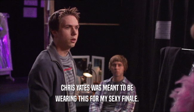 CHRIS YATES WAS MEANT TO BE WEARING THIS FOR MY SEXY FINALE. 