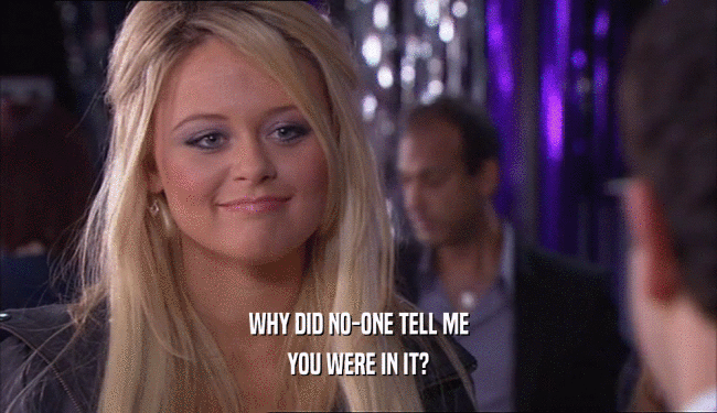 WHY DID NO-ONE TELL ME YOU WERE IN IT? 
