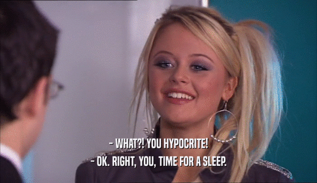 - WHAT?! YOU HYPOCRITE! - OK. RIGHT, YOU, TIME FOR A SLEEP. 