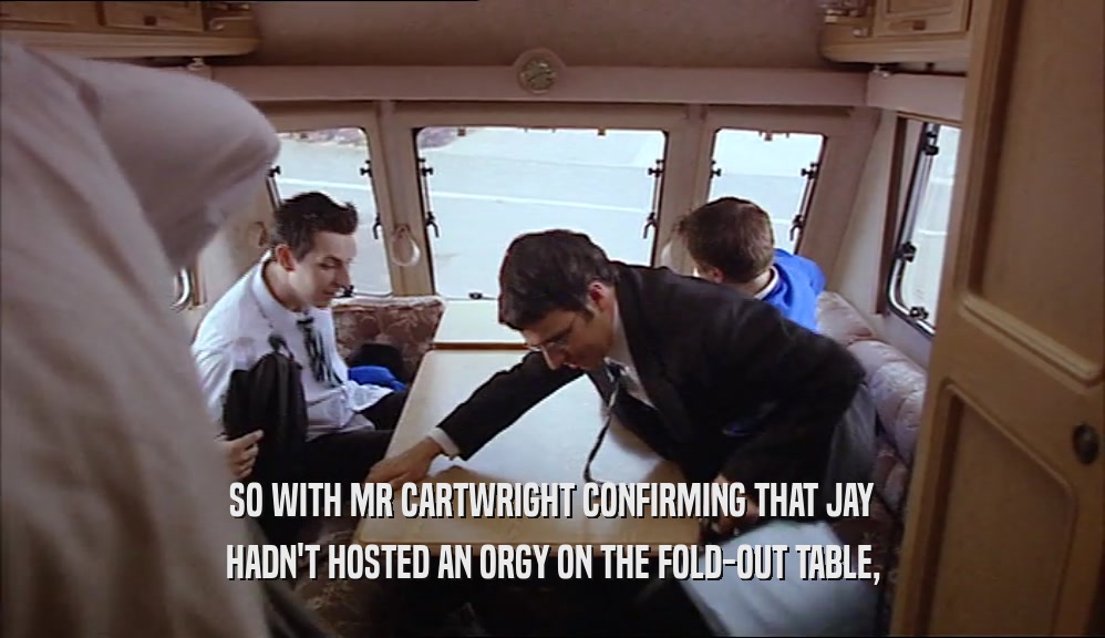 SO WITH MR CARTWRIGHT CONFIRMING THAT JAY HADN'T HOSTED AN ORGY ON THE FOLD-OUT TABLE, 