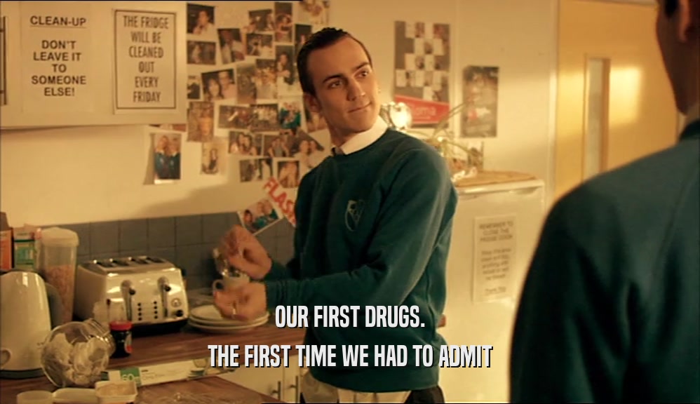 OUR FIRST DRUGS. THE FIRST TIME WE HAD TO ADMIT 