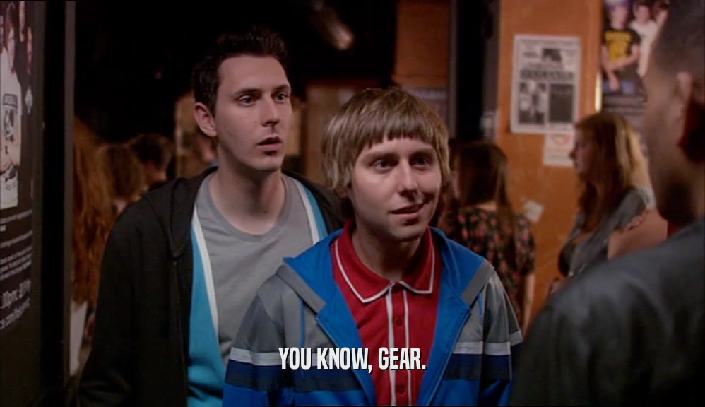 YOU KNOW, GEAR.  