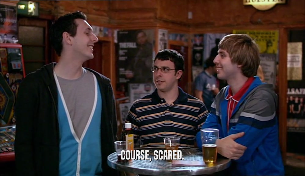 COURSE, SCARED.  