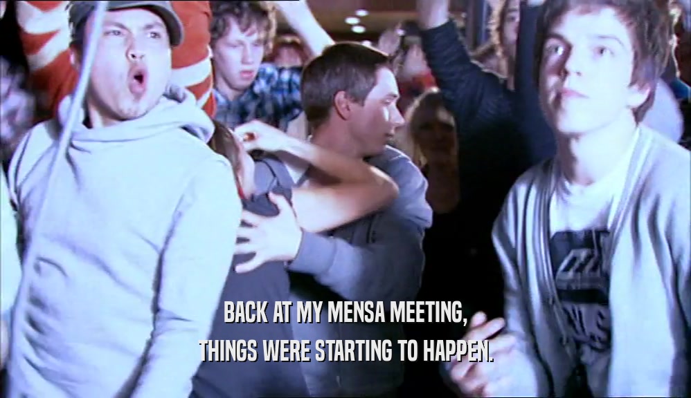 BACK AT MY MENSA MEETING, THINGS WERE STARTING TO HAPPEN. 