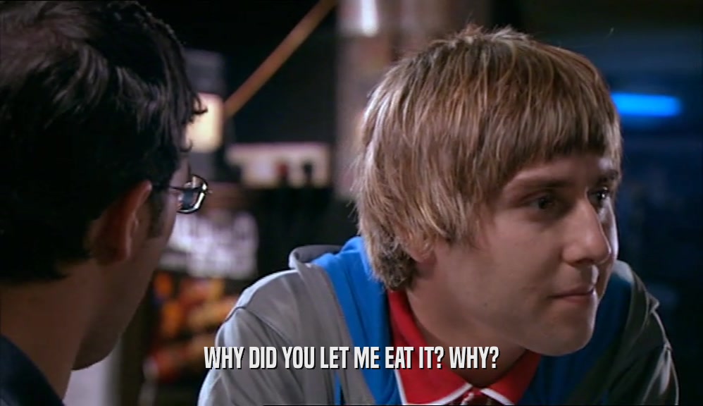 WHY DID YOU LET ME EAT IT? WHY?  