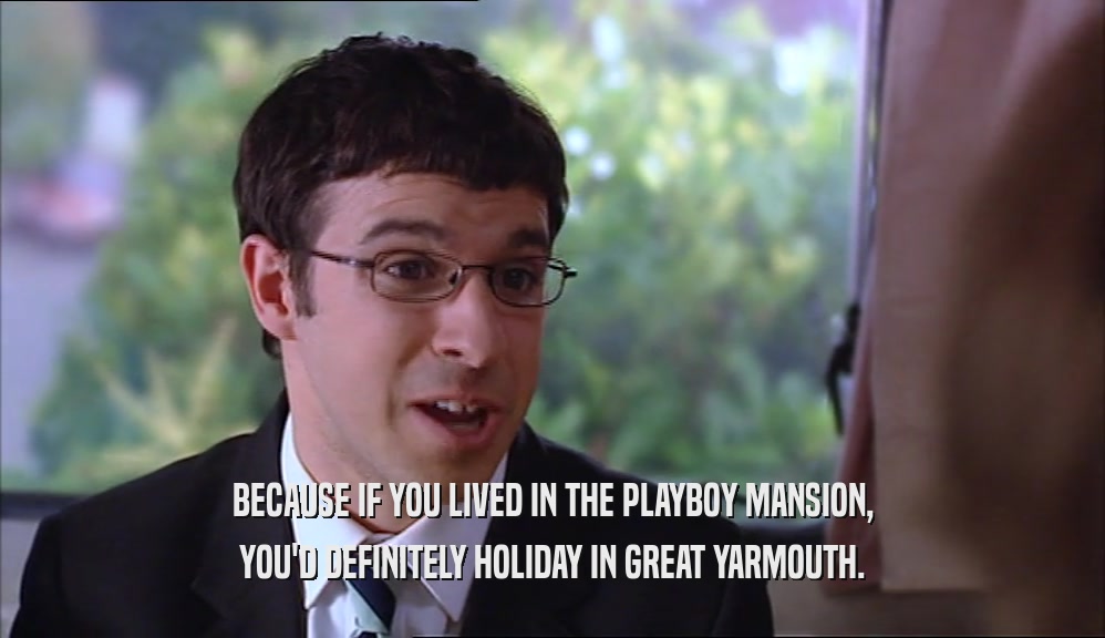 BECAUSE IF YOU LIVED IN THE PLAYBOY MANSION, YOU'D DEFINITELY HOLIDAY IN GREAT YARMOUTH. 