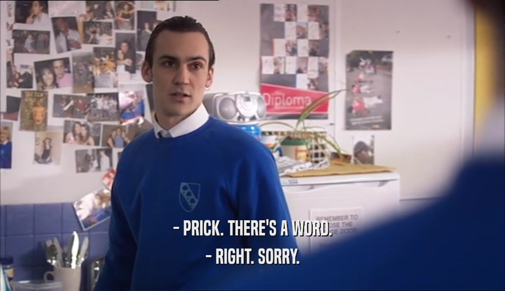 - PRICK. THERE'S A WORD. - RIGHT. SORRY. 